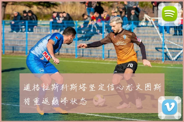 道格拉斯科斯塔坚定信心尤文图斯将重返巅峰状态