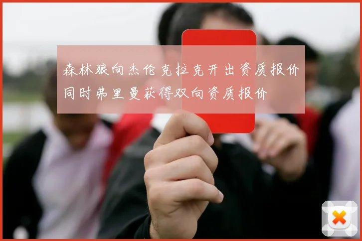 森林狼向杰伦克拉克开出资质报价同时弗里曼获得双向资质报价