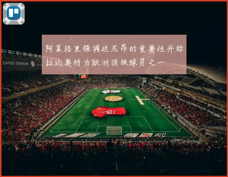 阿莱格里强调迈尼昂的重要性并称拉比奥特为欧洲顶级球员之一