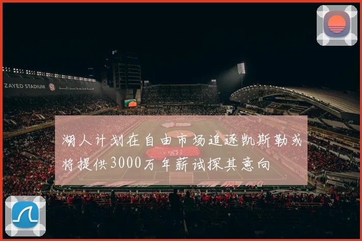 湖人计划在自由市场追逐凯斯勒或将提供3000万年薪试探其意向