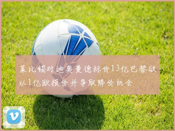 莱比锡对迪奥曼德标价13亿巴黎欲以1亿欧报价并争取降价机会