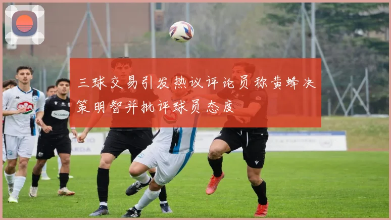 三球交易引发热议评论员称黄蜂决策明智并批评球员态度