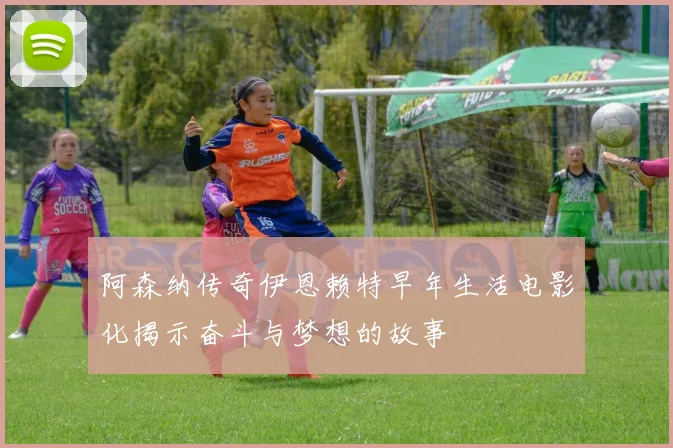 阿森纳传奇伊恩赖特早年生活电影化揭示奋斗与梦想的故事