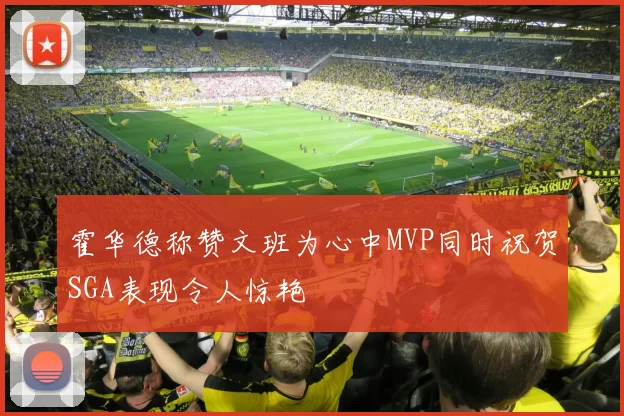 霍华德称赞文班为心中MVP同时祝贺SGA表现令人惊艳